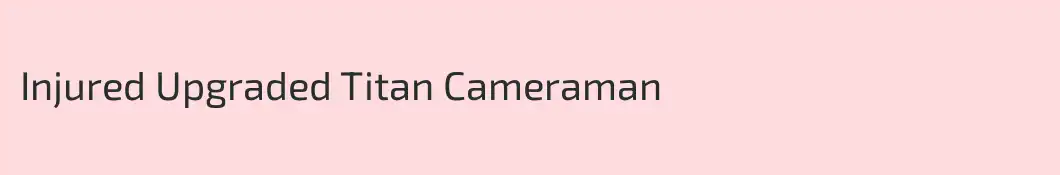Injured Upgraded Titan Cameraman 